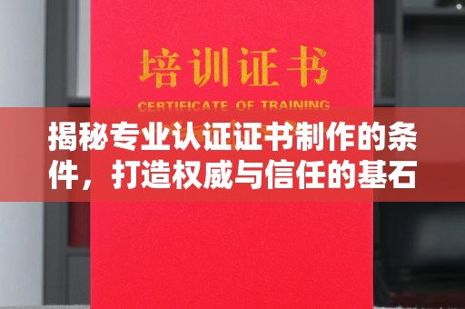 彝良揭秘专业认证证书制作的条件，打造权威与信任的基石